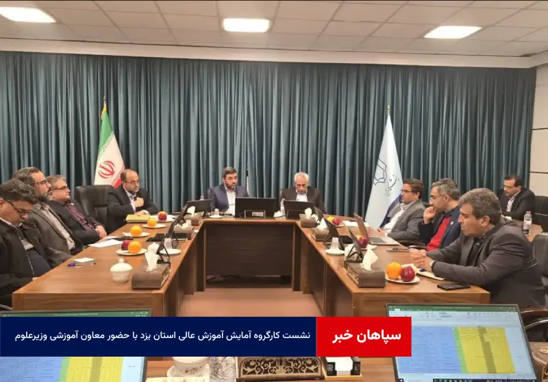 نشست کارگروه آمایش آموزش عالی استان یزد با حضور معاون آموزشی وزیرعلوم