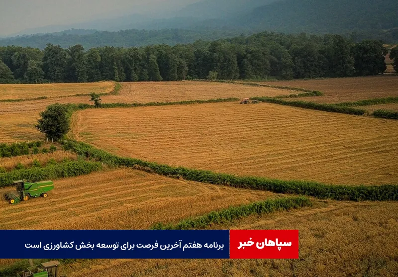 برنامه هفتم آخرین فرصت برای توسعه بخش کشاورزی است