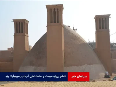اتمام پروژه مرمت و ساماندهی آب‌ انبار مریم‌ آباد یزد