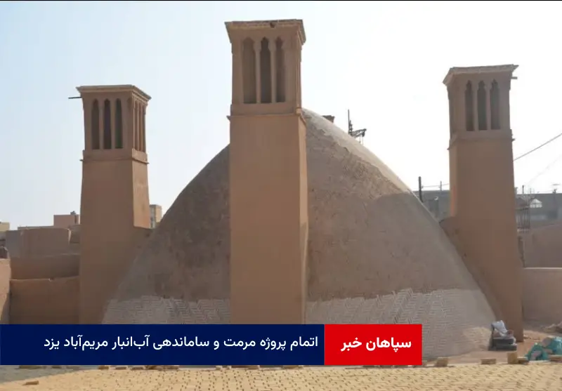 اتمام پروژه مرمت و ساماندهی آب‌ انبار مریم‌ آباد یزد