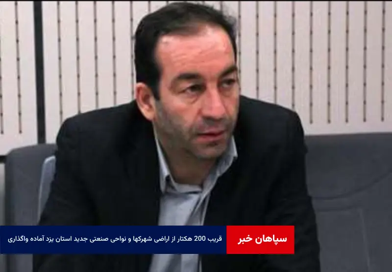 قریب ۲۰۰ هکتار از اراضی شهرکها و نواحی صنعتی جدید استان یزد آماده واگذاری