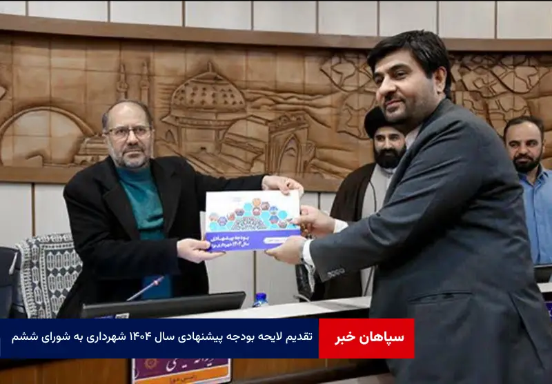 تقدیم لایحه بودجه پیشنهادی سال ۱۴۰۴ شهرداری به شورای ششم