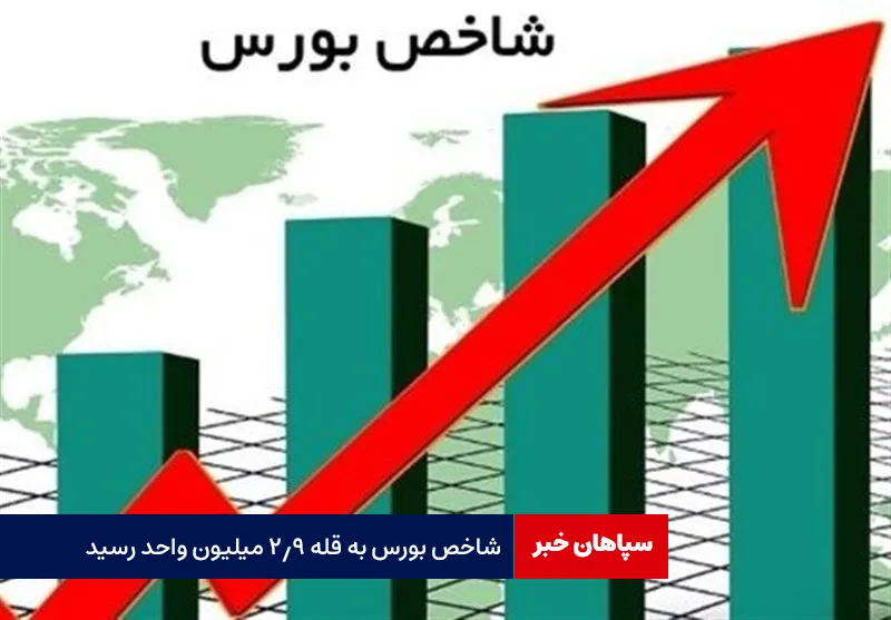 شاخص بورس به قله ۲.۹ میلیون واحد رسید