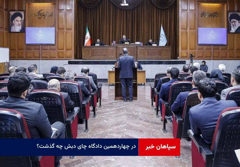 در چهاردهمین دادگاه چای دبش چه گذشت؟