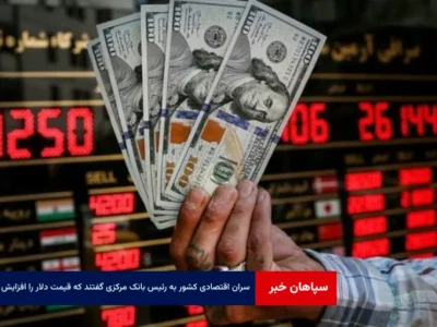 سران اقتصادی کشور به رئیس بانک مرکزی گفتند که قیمت دلار را افزایش بده