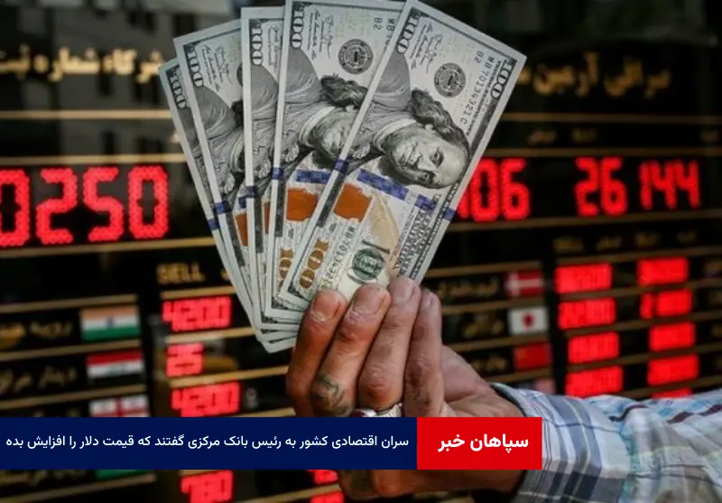 سران اقتصادی کشور به رئیس بانک مرکزی گفتند که قیمت دلار را افزایش بده