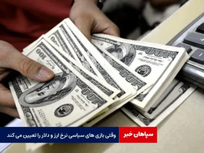 وقتی بازی های سیاسی نرخ ارز و دلار را تعیین می کند