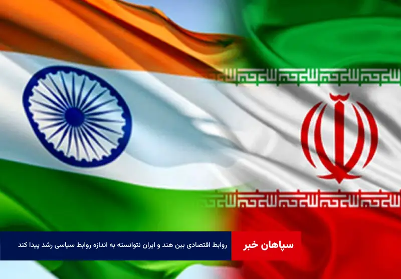 روابط اقتصادی بین هند و ایران نتوانسته به اندازه روابط سیاسی رشد پیدا کند
