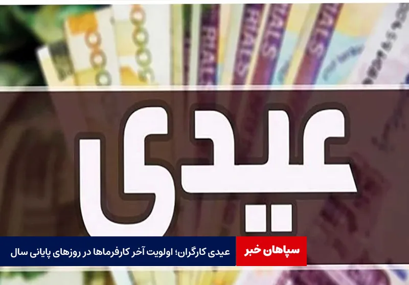 عیدی کارگران؛ اولویت‌ آخر کارفرماها در روزهای پایانی سال
