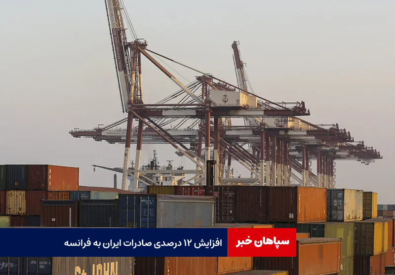 افزایش ۱۲ درصدی صادرات ایران به فرانسه