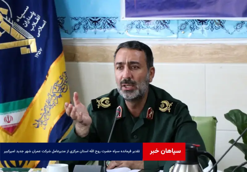 تقدیر فرمانده سپاه حضرت روح الله استان مرکزی از مجموعه اقدامات مدیرعامل شرکت عمران شهر جدید امیرکبیر