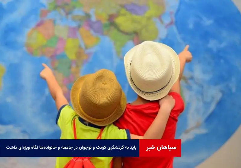 باید به گردشگری کودک و نوجوان در جامعه و خانواده‌ها نگاه ویژه‌ای داشت