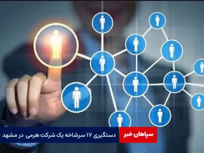 دستگیری ۱۷ سرشاخه یک شرکت هرمی در مشهد