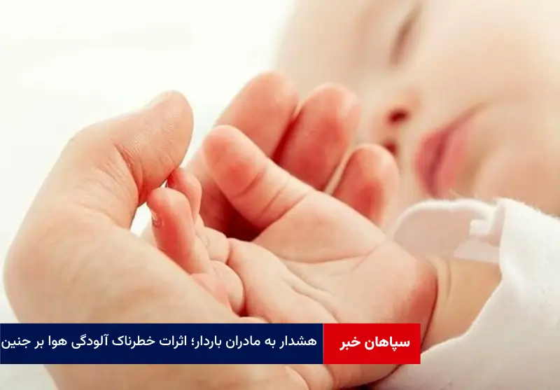 هشدار به مادران باردار؛ اثرات خطرناک آلودگی هوا بر جنین
