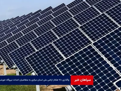 واگذاری ۷۱۰ هکتار اراضی ملی استان مرکزی به متقاضیان احداث نیروگاه خورشیدی