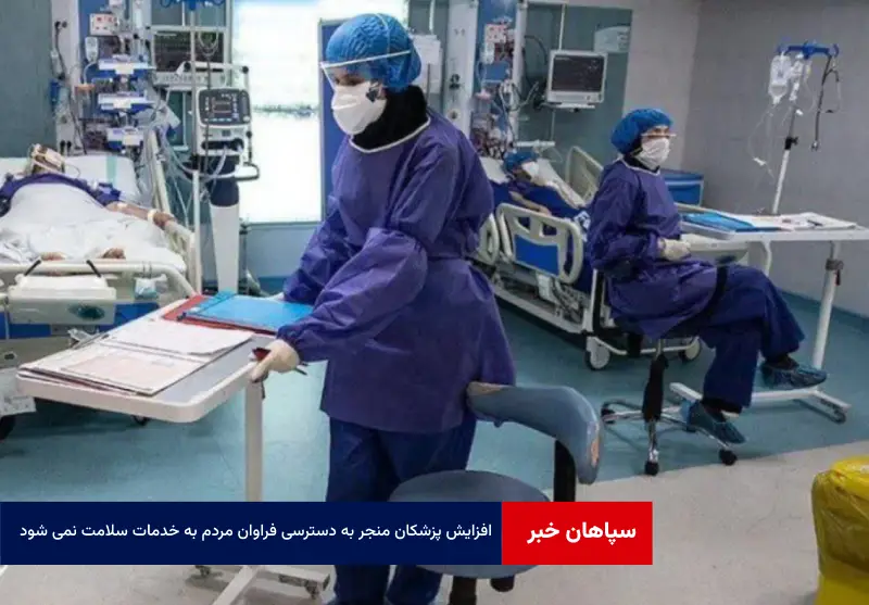 افزایش پزشکان منجر به دسترسی فراوان مردم به خدمات سلامت نمی شود