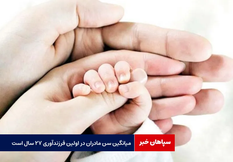 میانگین سن مادران در اولین فرزندآوری ۲۷ سال است