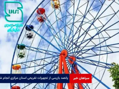 ۵۰۰ بازرسی از تجهیزات تفریحی استان مرکزی انجام شد