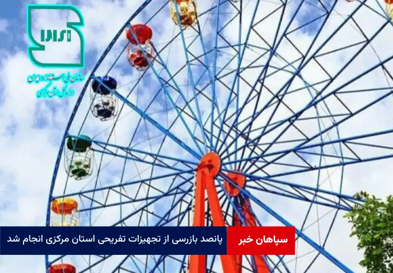 ۵۰۰ بازرسی از تجهیزات تفریحی استان مرکزی انجام شد