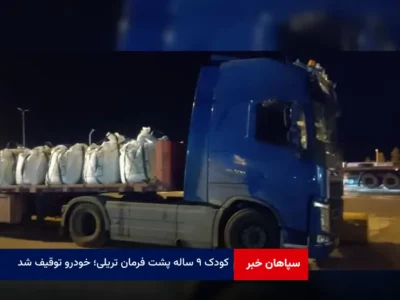 کودک ۹ ساله پشت فرمان تریلی؛ خودرو توقیف شد