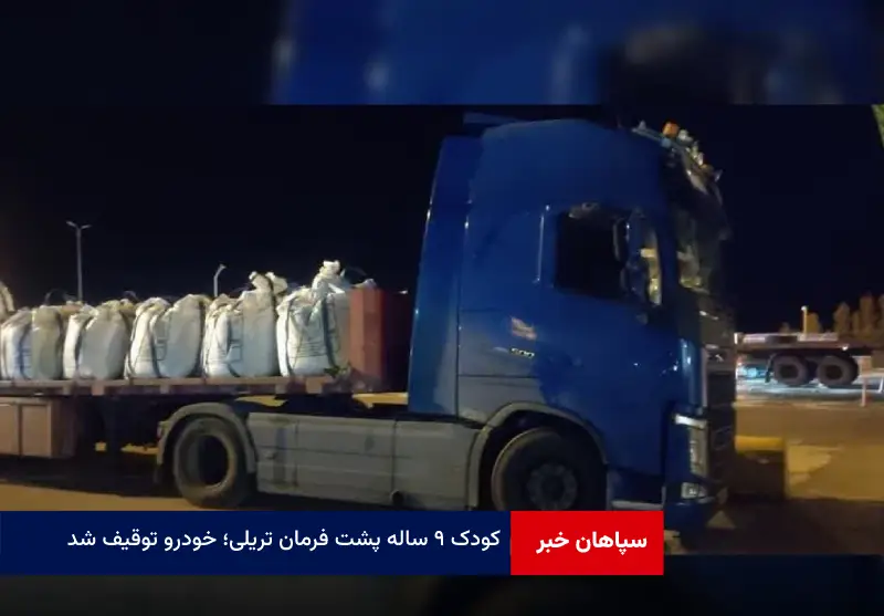 کودک ۹ ساله پشت فرمان تریلی؛ خودرو توقیف شد