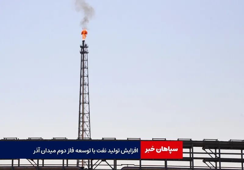 افزایش تولید نفت با توسعه فاز دوم میدان آذر