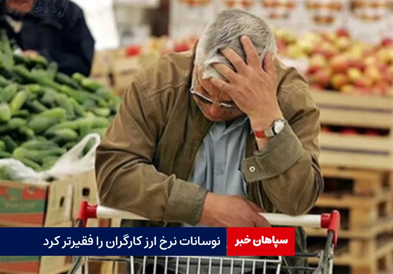 نوسانات نرخ ارز کارگران را فقیرتر کرد