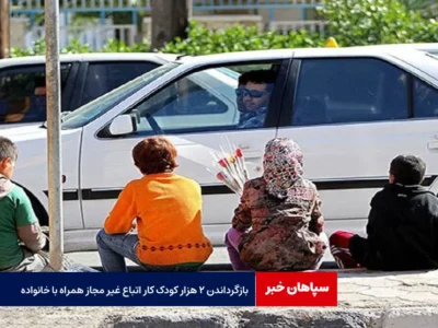 بازگرداندن ۲ هزار کودک کار اتباع غیر مجاز همراه با خانواده