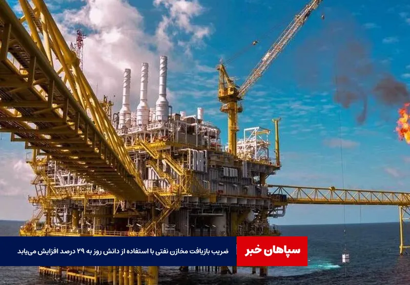 ضریب بازیافت مخازن نفتی با استفاده از دانش روز به ۲۹ درصد افزایش می‌یابد