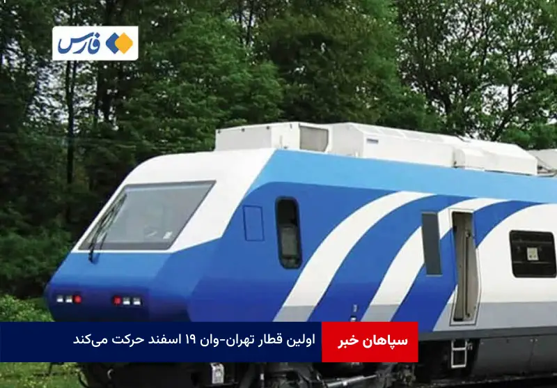 اولین قطار تهران – وان ۱۹ اسفند حرکت میکند