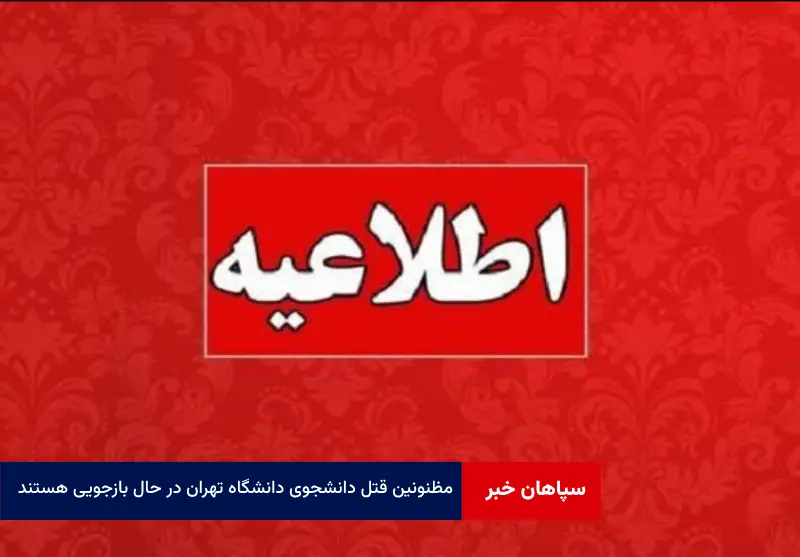 مظنونین قتل دانشجوی دانشگاه تهران در حال بازجویی هستند