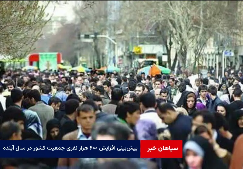 پیشبینی افزایش ۶۰۰ هزار نفری جمعیت کشور در سال آینده