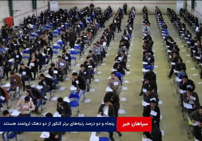 ۵۲ درصد رتبه‌های برتر کنکور از دو دهک ثروتمند هستند