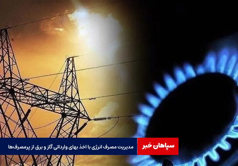 مدیریت مصرف انرژی با اخذ بهای وارداتی گاز و برق از پرمصرفها