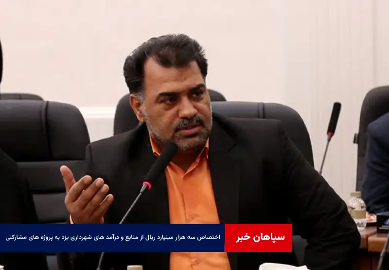 ۳۰۰۰ میلیارد ریال از منابع و درآمد های شهرداری یزد در سال آینده به پروژه های مشارکتی و سرمایه گذاری اختصاص یافت