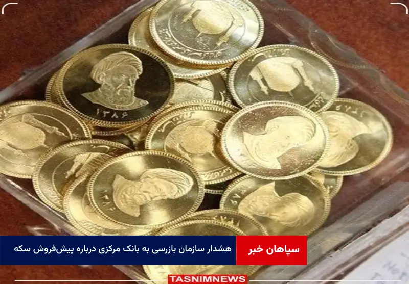 هشدار سازمان بازرسی به بانک مرکزی درباره پیش‌ فروش سکه