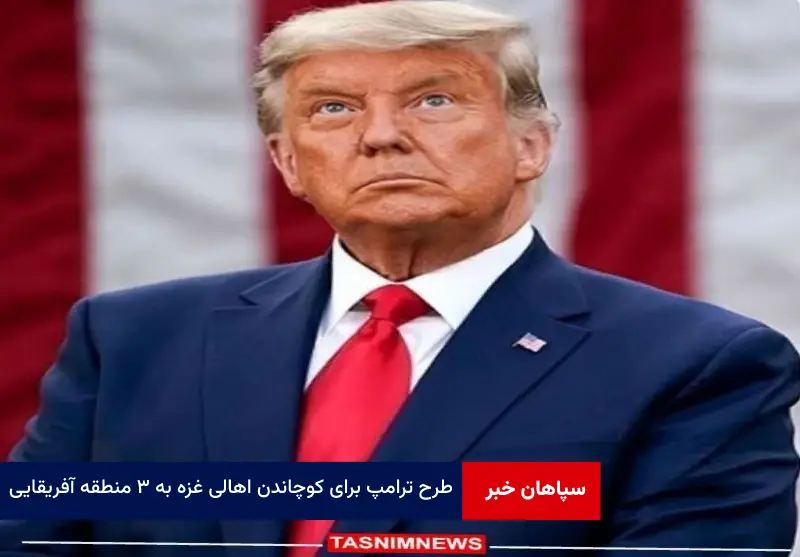 طرح ترامپ برای کوچاندن اهالی غزه به ۳ منطقه آفریقایی