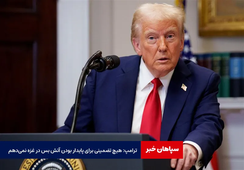 ترامپ: هیچ تضمینی برای پایدار بودن آتش بس در غزه نمی‌دهم