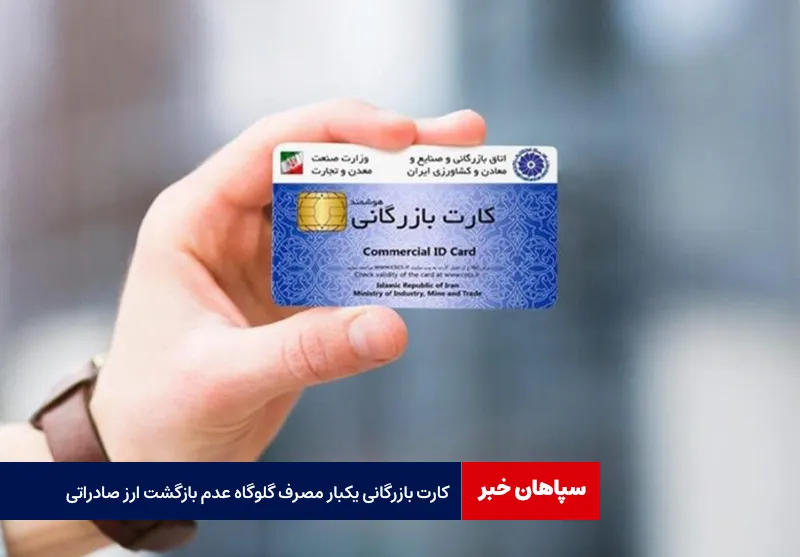 کارت بازرگانی یکبار مصرف گلوگاه عدم بازگشت ارز صادراتی