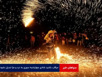 مراقب باشید شادی چهارشنبه سوری به درد و عزا تبدیل نشود