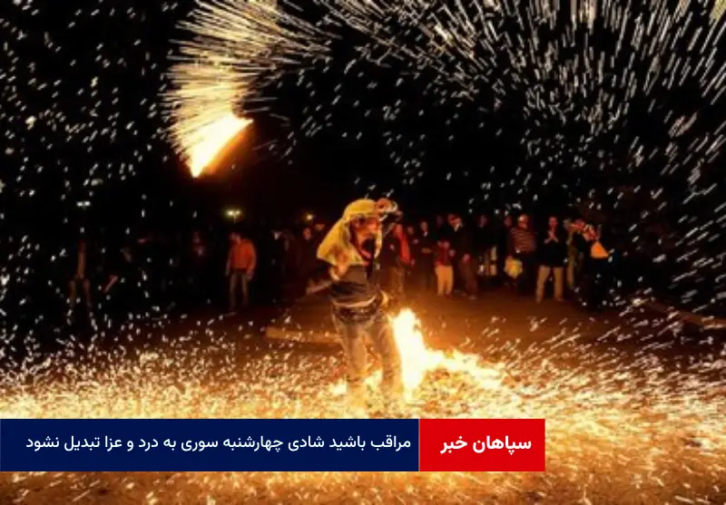 مراقب باشید شادی چهارشنبه سوری به درد و عزا تبدیل نشود