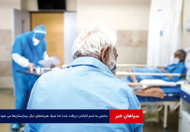 منابعی به اسم کارکنان دریافت شده اما صرف هزینه‌های دیگر بیمارستان‌ها می شود