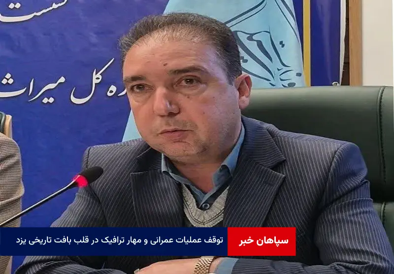 توقف عملیات عمرانی و مهار ترافیک در قلب بافت تاریخی یزد