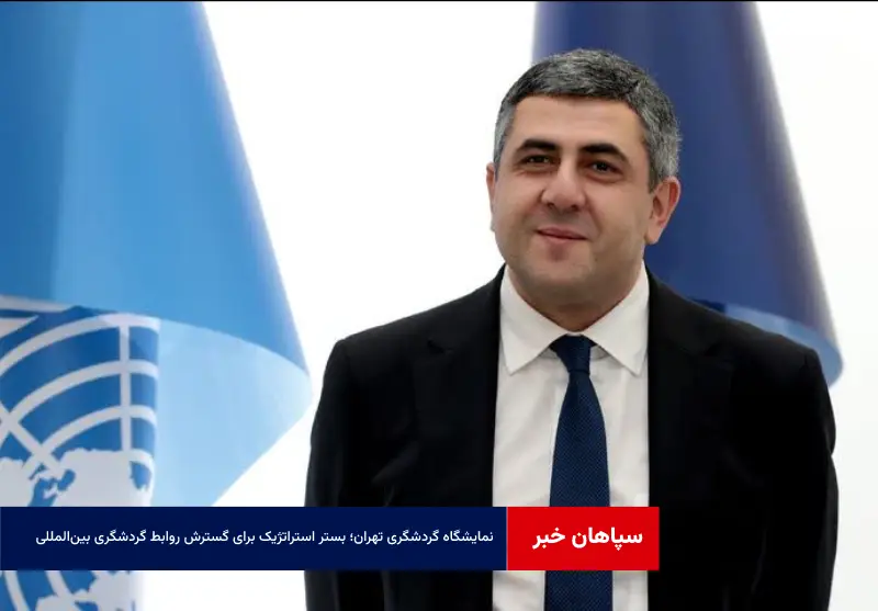 نمایشگاه گردشگری تهران؛ بستر استراتژیک برای گسترش روابط گردشگری بین‌المللی و همکاری‌های پایدار است