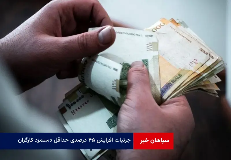 جزئیات افزایش ۴۵ درصدی حداقل دستمزد کارگران