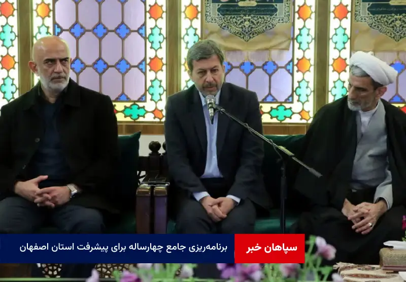 برنامه‌ریزی جامع چهارساله برای پیشرفت استان اصفهان با تمرکز بر حوزه‌های اقتصادی، عمرانی و اجتماعی