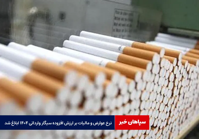 نرخ عوارض و مالیات بر ارزش افزوده سیگار وارداتی ۱۴۰۴ ابلاغ شد