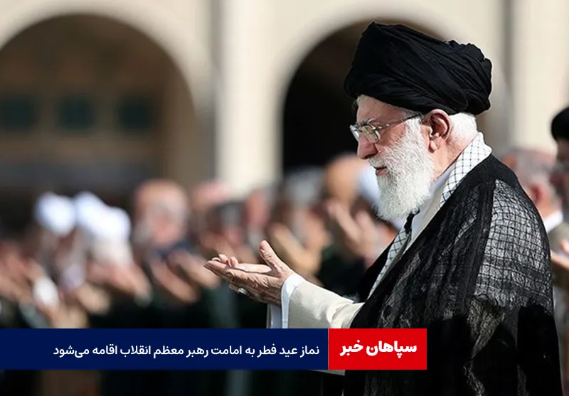 نماز عید فطر به امامت رهبر معظم انقلاب اقامه می‌شود