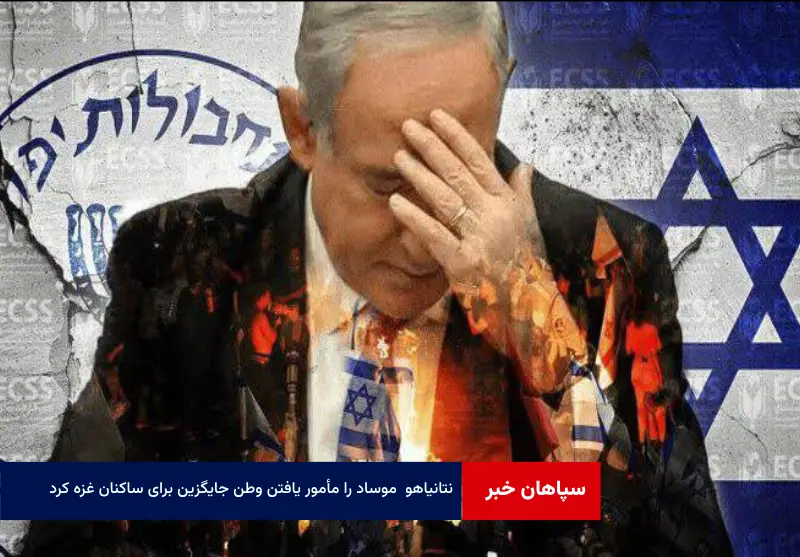 «نتانیاهو» موساد را مأمور یافتن وطن جایگزین برای ساکنان غزه کرد