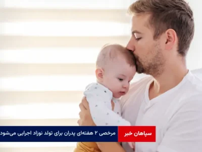 مرخصی ۲ هفته‌ای پدران برای تولد نوزاد اجرایی می‌شود
